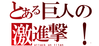 とある巨人の激進撃！（ａｔｔａｃｋ ｏｎ ｔｉｔａｎ）