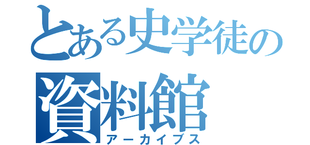 とある史学徒の資料館（アーカイブス）