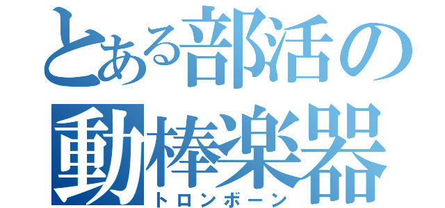 とある部活の動棒楽器（トロンボーン）