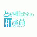 とある相談室の相談員（カウンセラー）