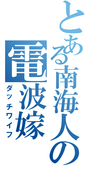 とある南海人の電波嫁（ダッチワイフ）