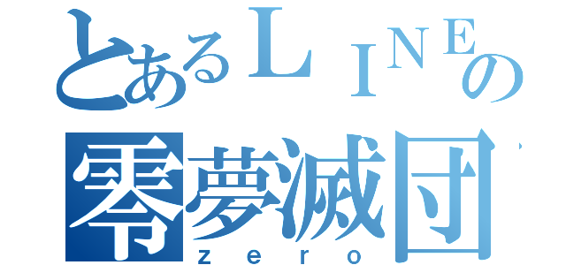 とあるＬＩＮＥの零夢滅団（ｚ ｅ ｒ ｏ）