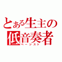 とある生主の低音奏者（ベーシスト）