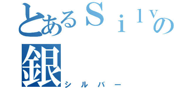 とあるＳｉｌｖｅｒの銀（シルバー）