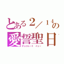 とある２／１４の愛誓聖日（チョコレート　イェー）