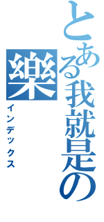 とある我就是の樂（インデックス）