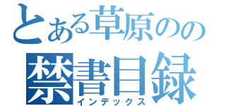 とある草原のの禁書目録（インデックス）