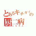 とあるキチガイの厨二病（しもれん）