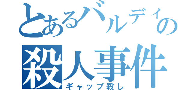 とあるバルディの殺人事件（ギャップ殺し）