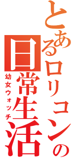 とあるロリコンの日常生活（幼女ウォッチ）