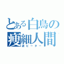 とある白鳥の痩細人間（逆ピーター）