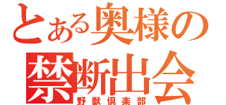 とある奥様の禁断出会い（野獣倶楽部）