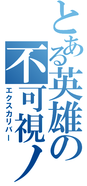 とある英雄の不可視ノ剣（エクスカリバー）