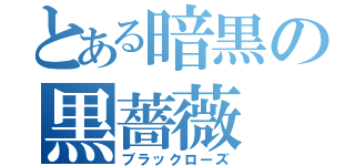 とある暗黒の黒薔薇（ブラックローズ）