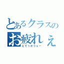 とあるクラスのお疲れぇー！（とてぅかうぇー）