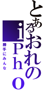 とあるおれのｉＰｈｏｎｅ（勝手にみんな）