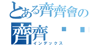 とある齊齊會の齊齊ㄅㄥˋ（インデックス）