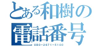 とある和樹の電話番号（０８０ー２６７１ー５１００）