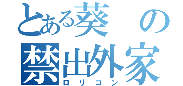 とある葵の禁出外家（ロリコン）