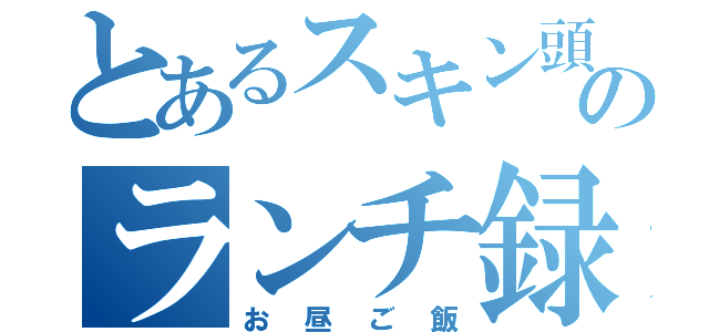 とあるスキン頭のランチ録（お昼ご飯）