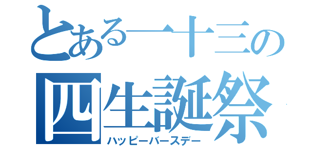 とある一十三の四生誕祭（ハッピーバースデー）