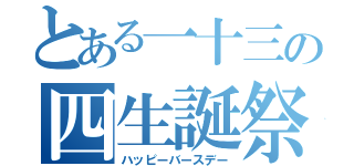 とある一十三の四生誕祭（ハッピーバースデー）