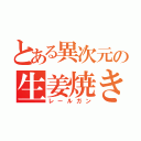 とある異次元の生姜焼き（レールガン）