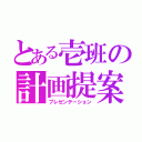 とある壱班の計画提案（プレゼンテーション）