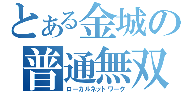 とある金城の普通無双（ローカルネットワーク）