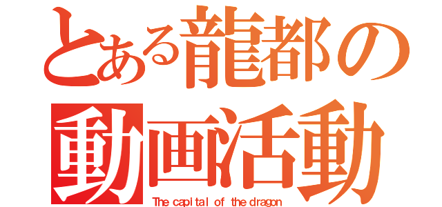 とある龍都の動画活動（Ｔｈｅ ｃａｐｉｔａｌ ｏｆ ｔｈｅ ｄｒａｇｏｎ）