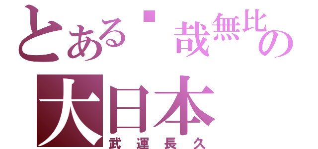 とある狀哉無比の大日本（武運長久）