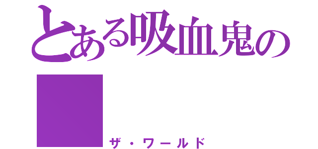 とある吸血鬼の      世界（ザ・ワールド）