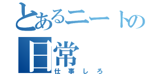 とあるニートの日常（仕事しろ）