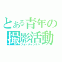 とある青年の撮影活動（フォトチャンネル）