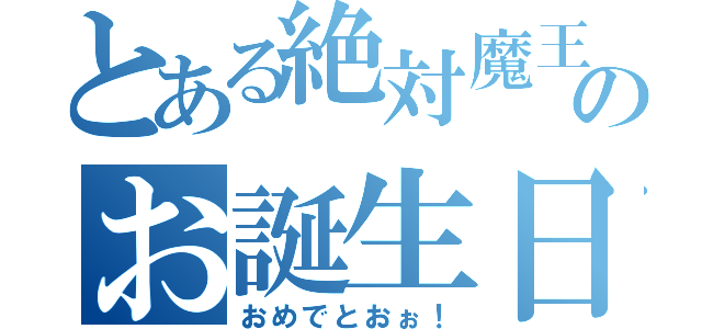 とある絶対魔王のお誕生日（おめでとおぉ！）