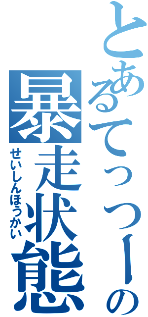 とあるてっつーの暴走状態（せいしんほうかい）