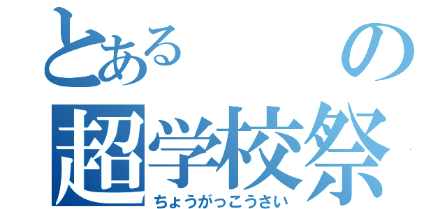 とあるの超学校祭（ちょうがっこうさい）