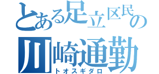 とある足立区民の川崎通勤（トオスギダロ）