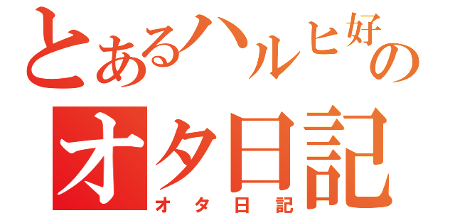 とあるハルヒ好きのオタ日記Ⅱ（オタ日記）