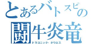 とあるバトスピの闘牛炎竜（ドラゴニック・タウロス）