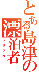 とある島津の漂泊者（ドリフター）