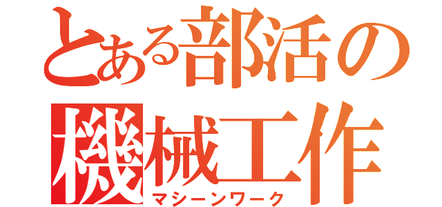 とある部活の機械工作（マシーンワーク）