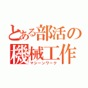 とある部活の機械工作（マシーンワーク）