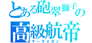 とある砲翠獅子の高級航帝（マーライオン）