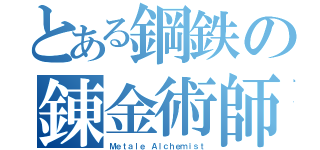 とある鋼鉄の錬金術師（Ｍｅｔａｌｅ Ａｌｃｈｅｍｉｓｔ）