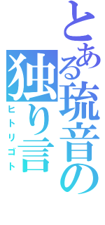 とある琉音の独り言（ヒトリゴト）