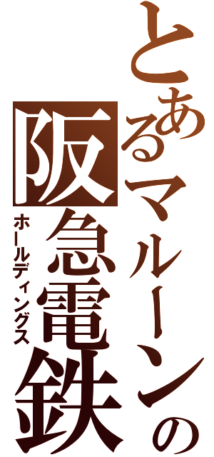 とあるマルーンの阪急電鉄（ホールディングス）