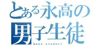 とある永高の男子生徒（ｂｏｙｓ ｓｔｕｄｅｎｔ）