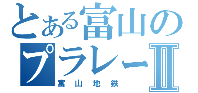 とある富山のプラレールⅡ（富山地鉄）