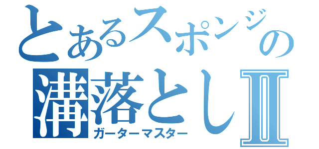 とあるスポンジの溝落としⅡ（ガーターマスター）